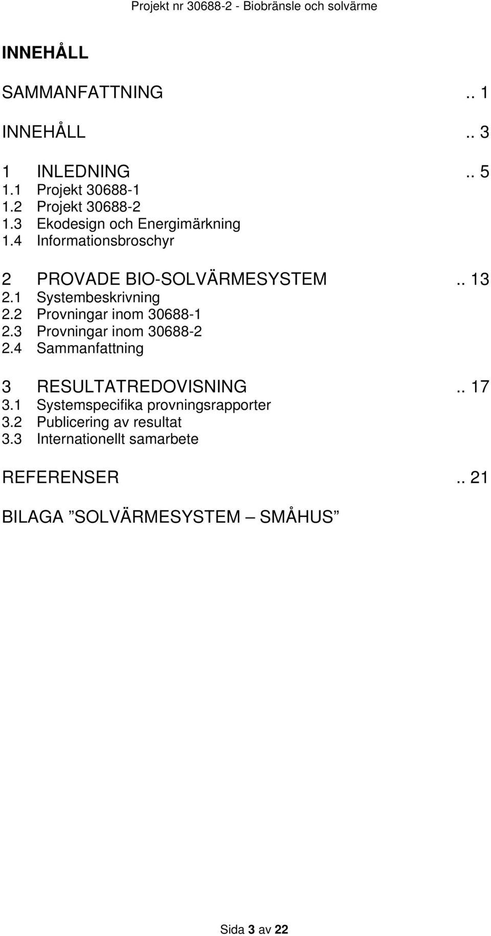 2 Provningar inom 30688-1 2.3 Provningar inom 30688-2 2.4 Sammanfattning 3 RESULTATREDOVISNING.. 17 3.