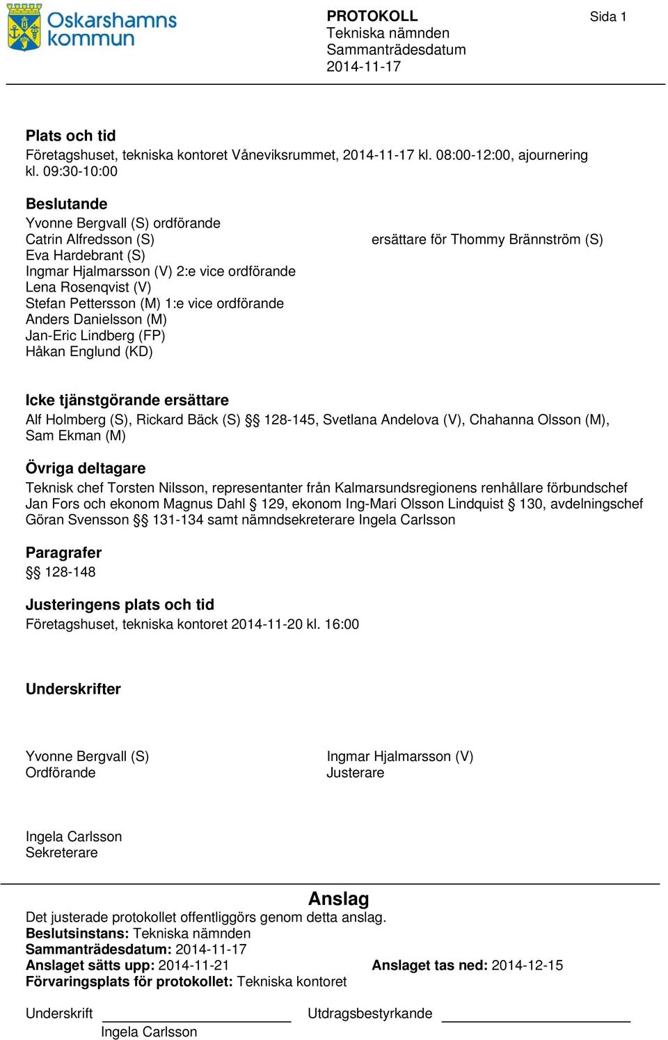 Anders Danielsson (M) Jan-Eric Lindberg (FP) Håkan Englund (KD) ersättare för Thommy Brännström (S) Icke tjänstgörande ersättare Alf Holmberg (S), Rickard Bäck (S) 128-145, Svetlana Andelova (V),