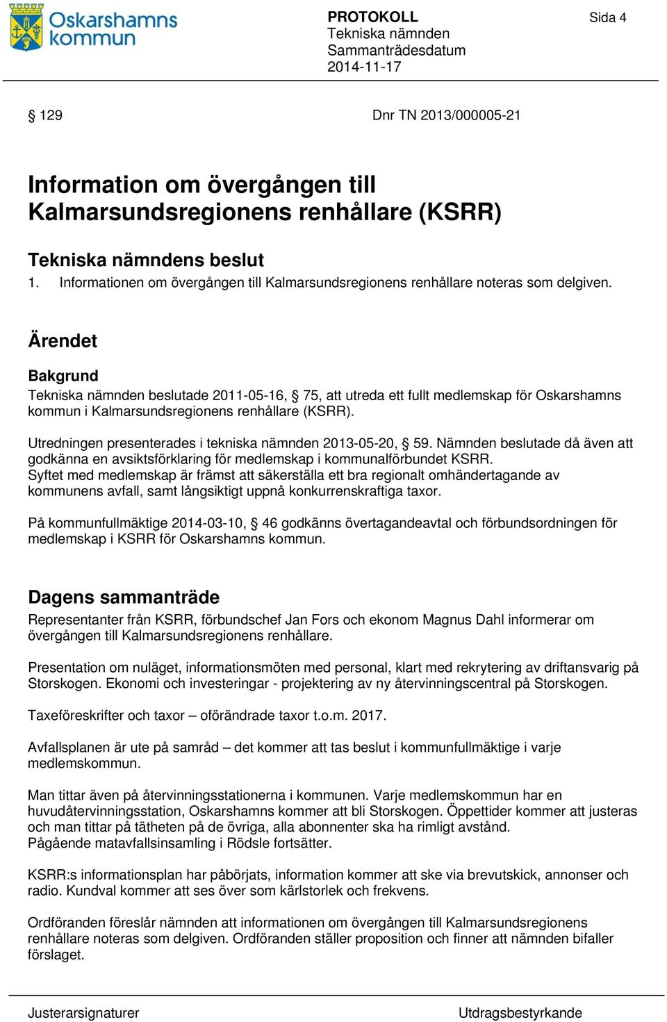 Ärendet Bakgrund beslutade 2011-05-16, 75, att utreda ett fullt medlemskap för Oskarshamns kommun i Kalmarsundsregionens renhållare (KSRR). Utredningen presenterades i tekniska nämnden 2013-05-20, 59.