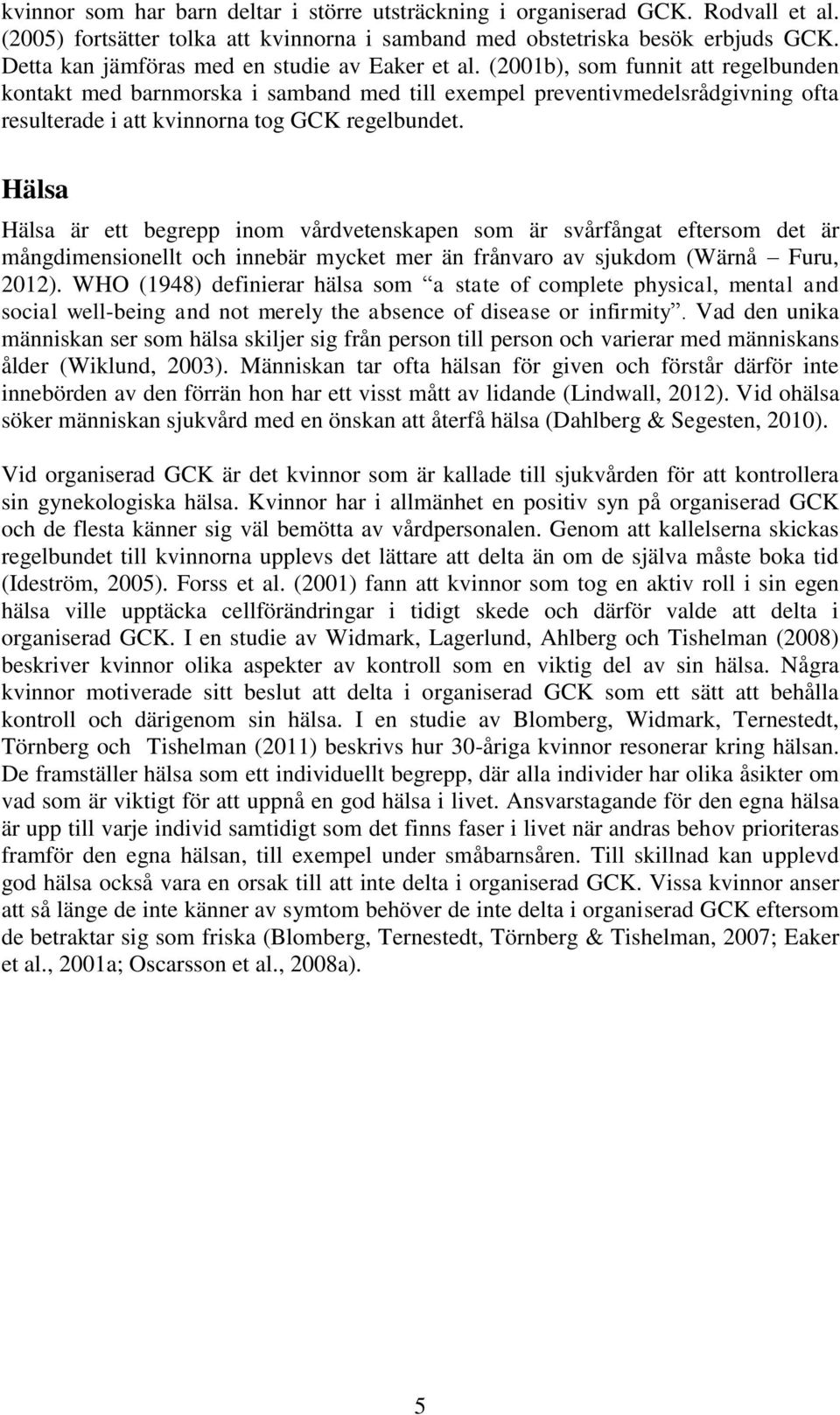 (2001b), som funnit att regelbunden kontakt med barnmorska i samband med till exempel preventivmedelsrådgivning ofta resulterade i att kvinnorna tog GCK regelbundet.
