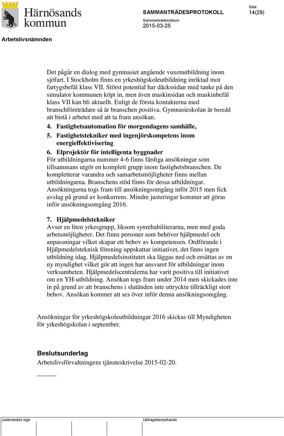 Enligt de första kontakterna med branschföreträdare så är branschen positiva. Gymnasieskolan är beredd att bistå i arbetet med att ta fram ansökan. 4.