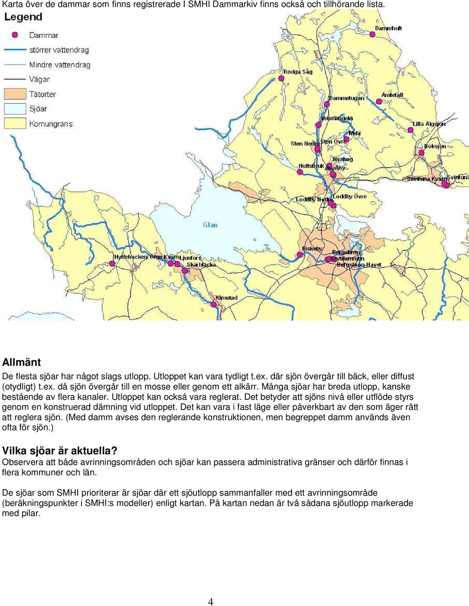 Utloppet kan också vara reglerat. Det betyder att sjöns nivå eller utflöde styrs genom en konstruerad dämning vid utloppet.