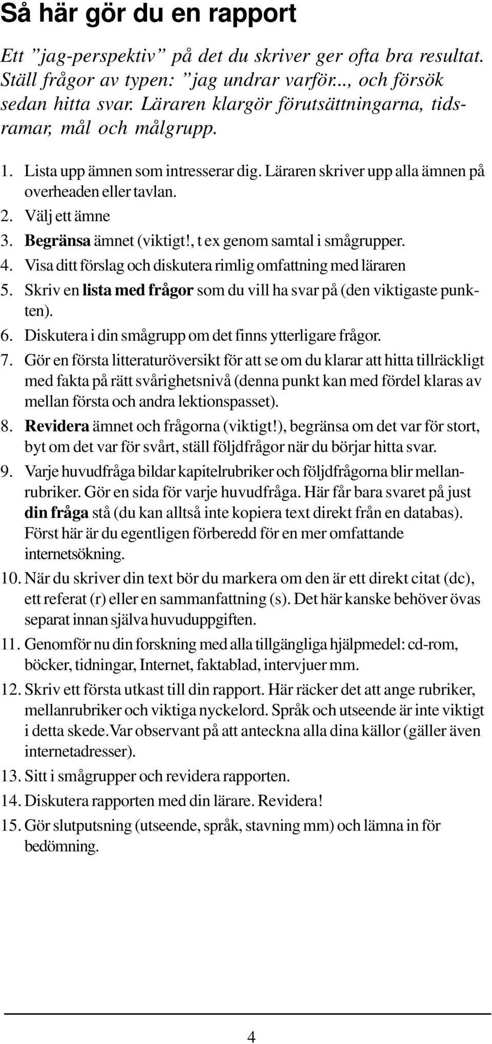 Begränsa ämnet (viktigt!, t ex genom samtal i smågrupper. 4. Visa ditt förslag och diskutera rimlig omfattning med läraren 5. Skriv en lista med frågor som du vill ha svar på (den viktigaste punkten).