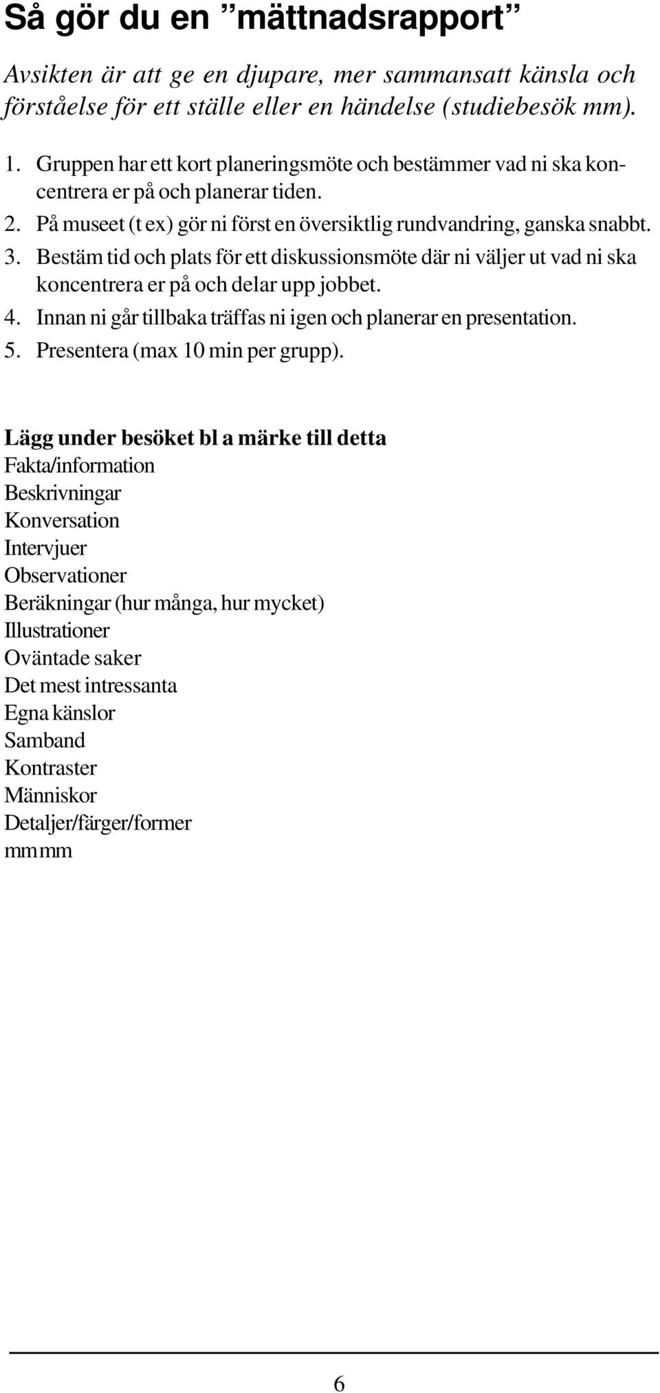 Bestäm tid och plats för ett diskussionsmöte där ni väljer ut vad ni ska koncentrera er på och delar upp jobbet. 4. Innan ni går tillbaka träffas ni igen och planerar en presentation. 5.