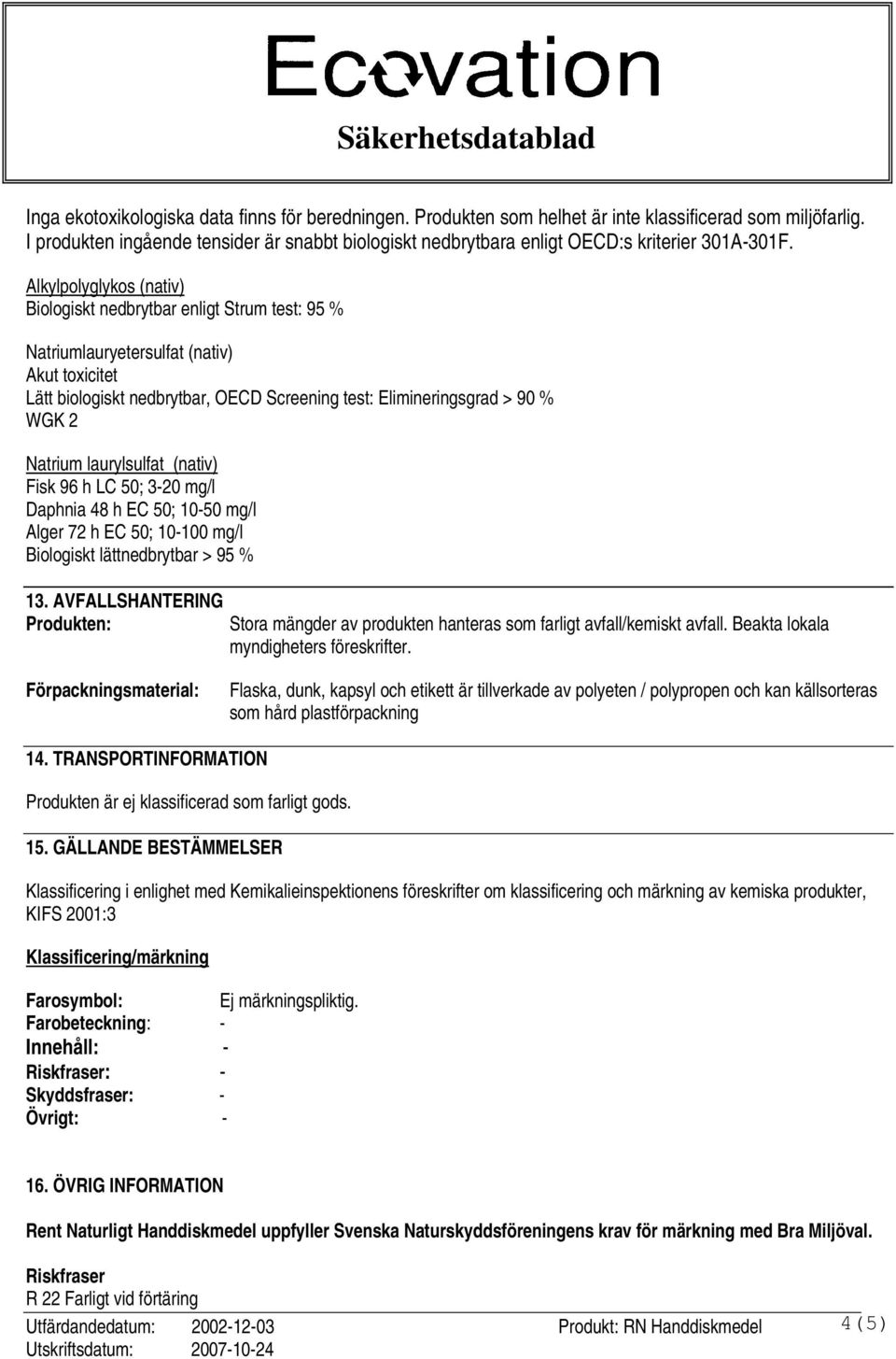 Alkylpolyglykos (nativ) Biologiskt nedbrytbar enligt Strum test: 95 % Natriumlauryetersulfat (nativ) Lätt biologiskt nedbrytbar, OECD Screening test: Elimineringsgrad > 90 % WGK 2 Natrium