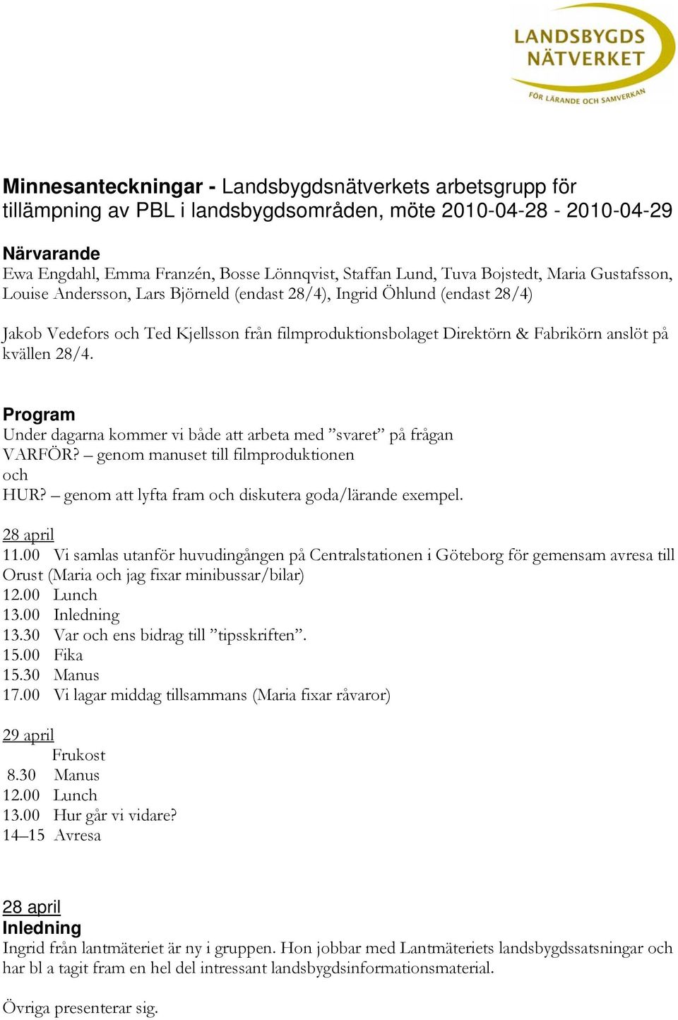 kvällen 28/4. Program Under dagarna kommer vi både att arbeta med svaret på frågan VARFÖR? genom manuset till filmproduktionen och HUR? genom att lyfta fram och diskutera goda/lärande exempel.