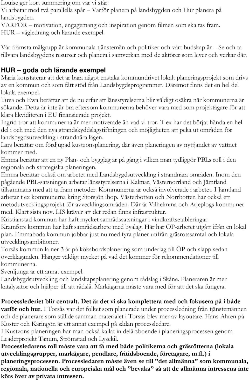 Vår främsta målgrupp är kommunala tjänstemän och politiker och vårt budskap är Se och ta tillvara landsbygdens resurser och planera i samverkan med de aktörer som lever och verkar där.