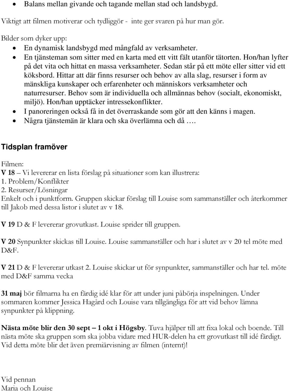 Hon/han lyfter på det vita och hittat en massa verksamheter. Sedan står på ett möte eller sitter vid ett köksbord.
