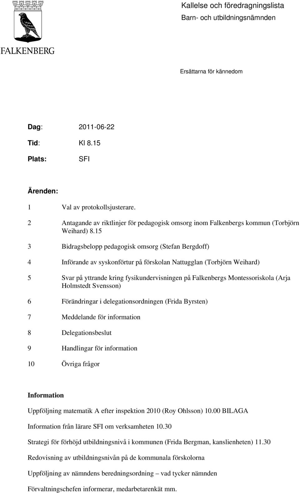 15 3 Bidragsbelopp pedagogisk omsorg (Stefan Bergdoff) 4 Införande av syskonförtur på förskolan Nattugglan (Torbjörn Weihard) 5 Svar på yttrande kring fysikundervisningen på Falkenbergs