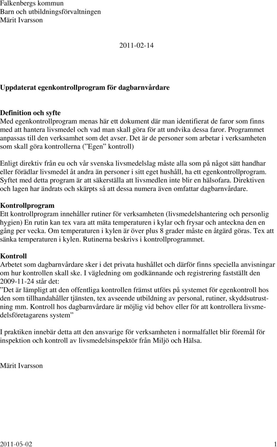 Det är de personer som arbetar i verksamheten som skall göra kontrollerna ( Egen kontroll) Enligt direktiv från eu och vår svenska livsmedelslag måste alla som på något sätt handhar eller förädlar
