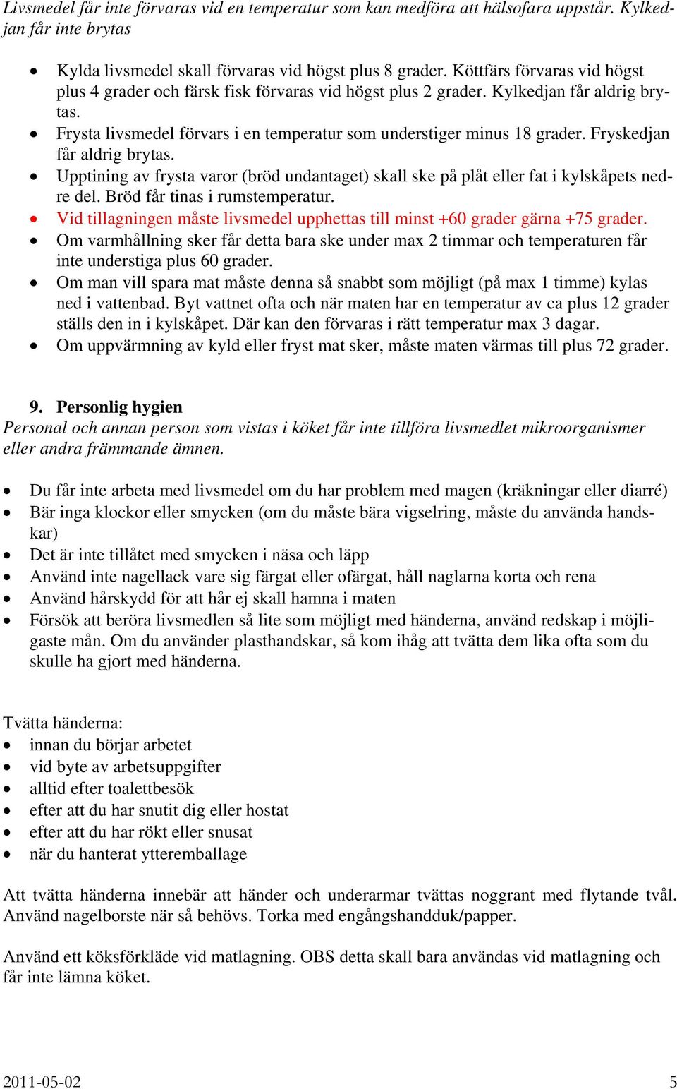 Fryskedjan får aldrig brytas. Upptining av frysta varor (bröd undantaget) skall ske på plåt eller fat i kylskåpets nedre del. Bröd får tinas i rumstemperatur.