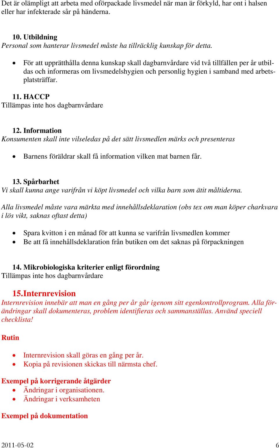 För att upprätthålla denna kunskap skall dagbarnvårdare vid två tillfällen per år utbildas och informeras om livsmedelshygien och personlig hygien i samband med arbetsplatsträffar. 11.