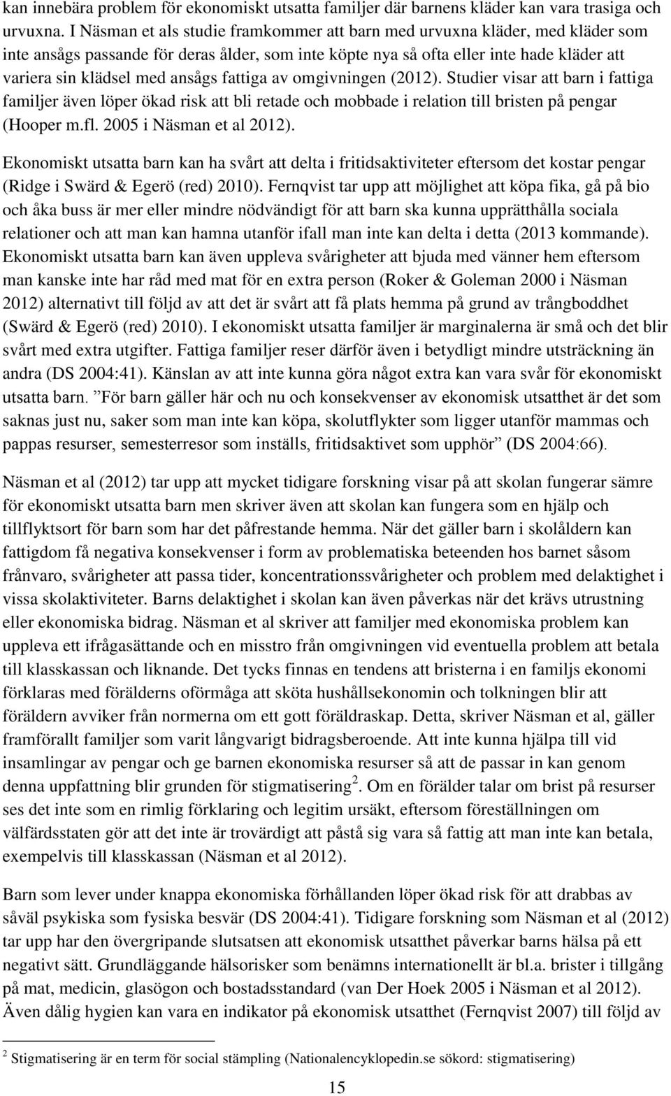 ansågs fattiga av omgivningen (2012). Studier visar att barn i fattiga familjer även löper ökad risk att bli retade och mobbade i relation till bristen på pengar (Hooper m.fl.