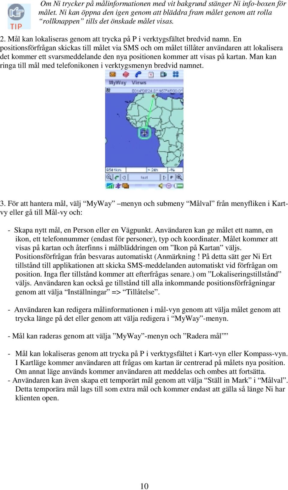 En positionsförfrågan skickas till målet via SMS och om målet tillåter användaren att lokalisera det kommer ett svarsmeddelande den nya positionen kommer att visas på kartan.