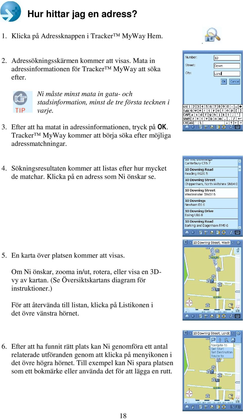 Tracker MyWay kommer att börja söka efter möjliga adressmatchningar. 4. Sökningsresultaten kommer att listas efter hur mycket de matchar. Klicka på en adress som Ni önskar se. 5.