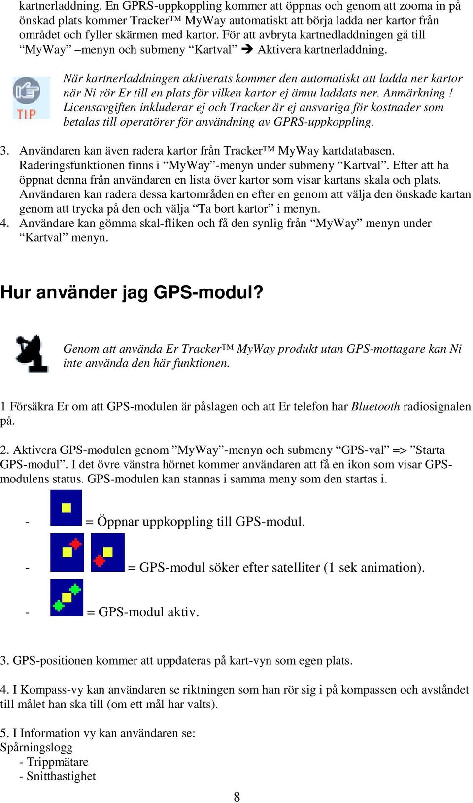 När kartnerladdningen aktiverats kommer den automatiskt att ladda ner kartor när Ni rör Er till en plats för vilken kartor ej ännu laddats ner. Anmärkning!