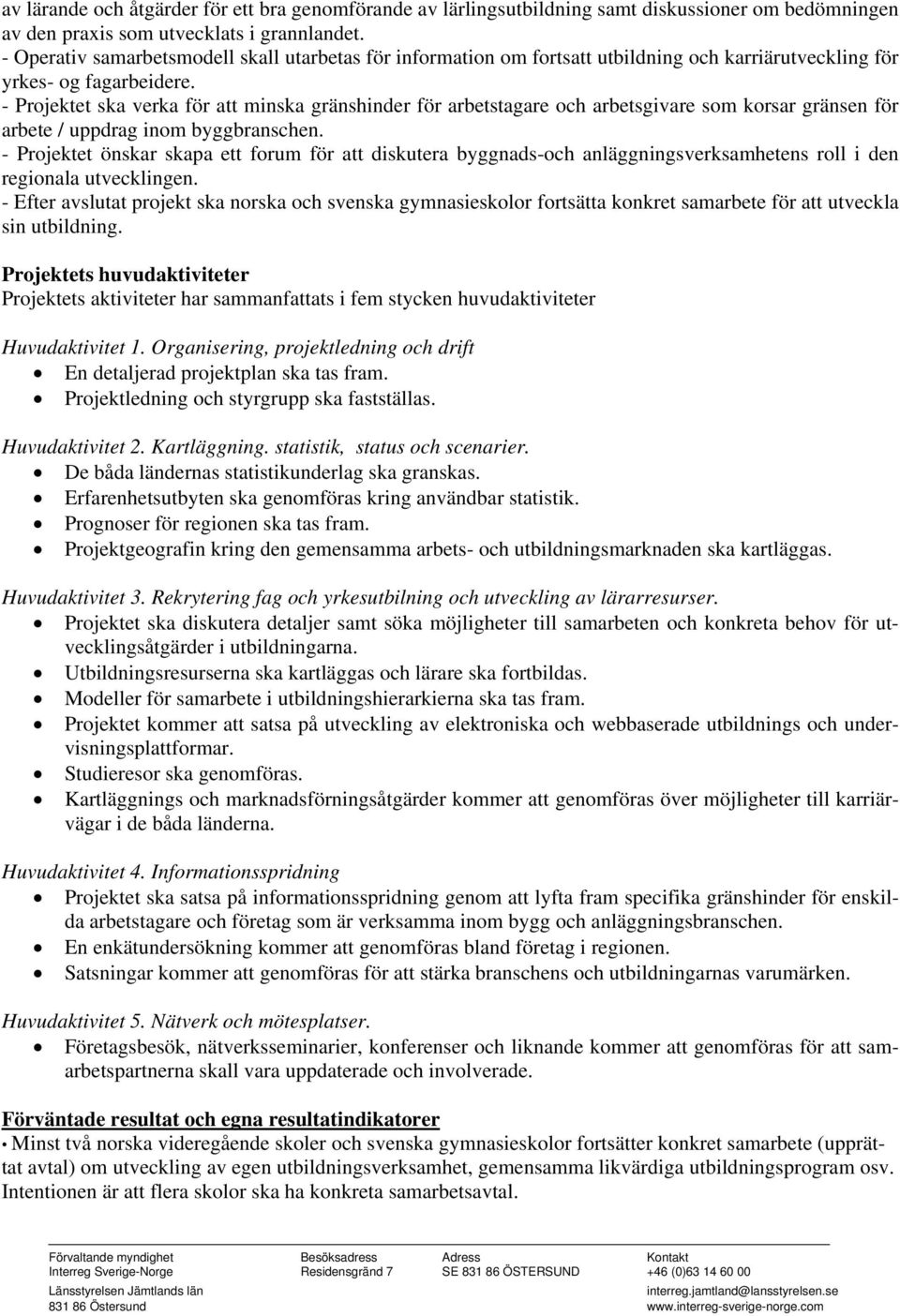 - Projektet ska verka för att minska gränshinder för arbetstagare och arbetsgivare som korsar gränsen för arbete / uppdrag inom byggbranschen.