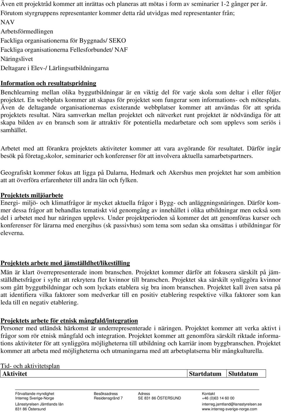 NAF Näringslivet Deltagare i Elev-/ Lärlingsutbildningarna Information och resultatspridning Benchlearning mellan olika byggutbildningar är en viktig del för varje skola som deltar i eller följer