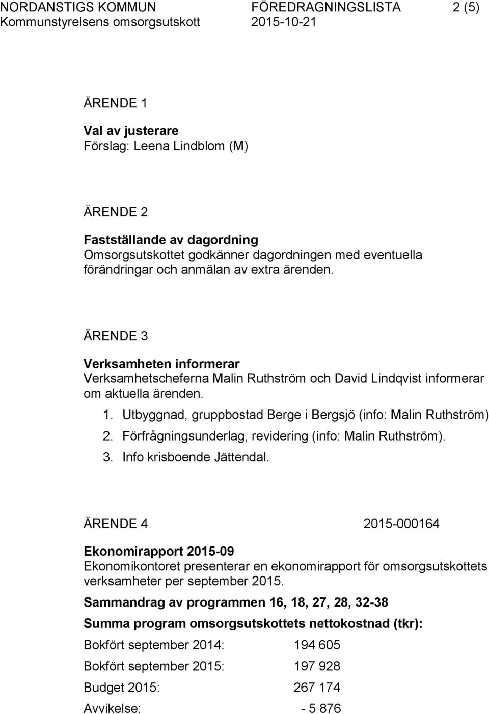 Utbyggnad, gruppbostad Berge i Bergsjö (info: Malin Ruthström) 2. Förfrågningsunderlag, revidering (info: Malin Ruthström). 3. Info krisboende Jättendal.