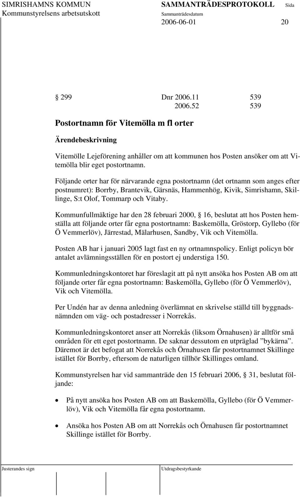 Kommunfullmäktige har den 28 februari 2000, 16, beslutat att hos Posten hemställa att följande orter får egna postortnamn: Baskemölla, Gröstorp, Gyllebo (för Ö Vemmerlöv), Järrestad, Mälarhusen,