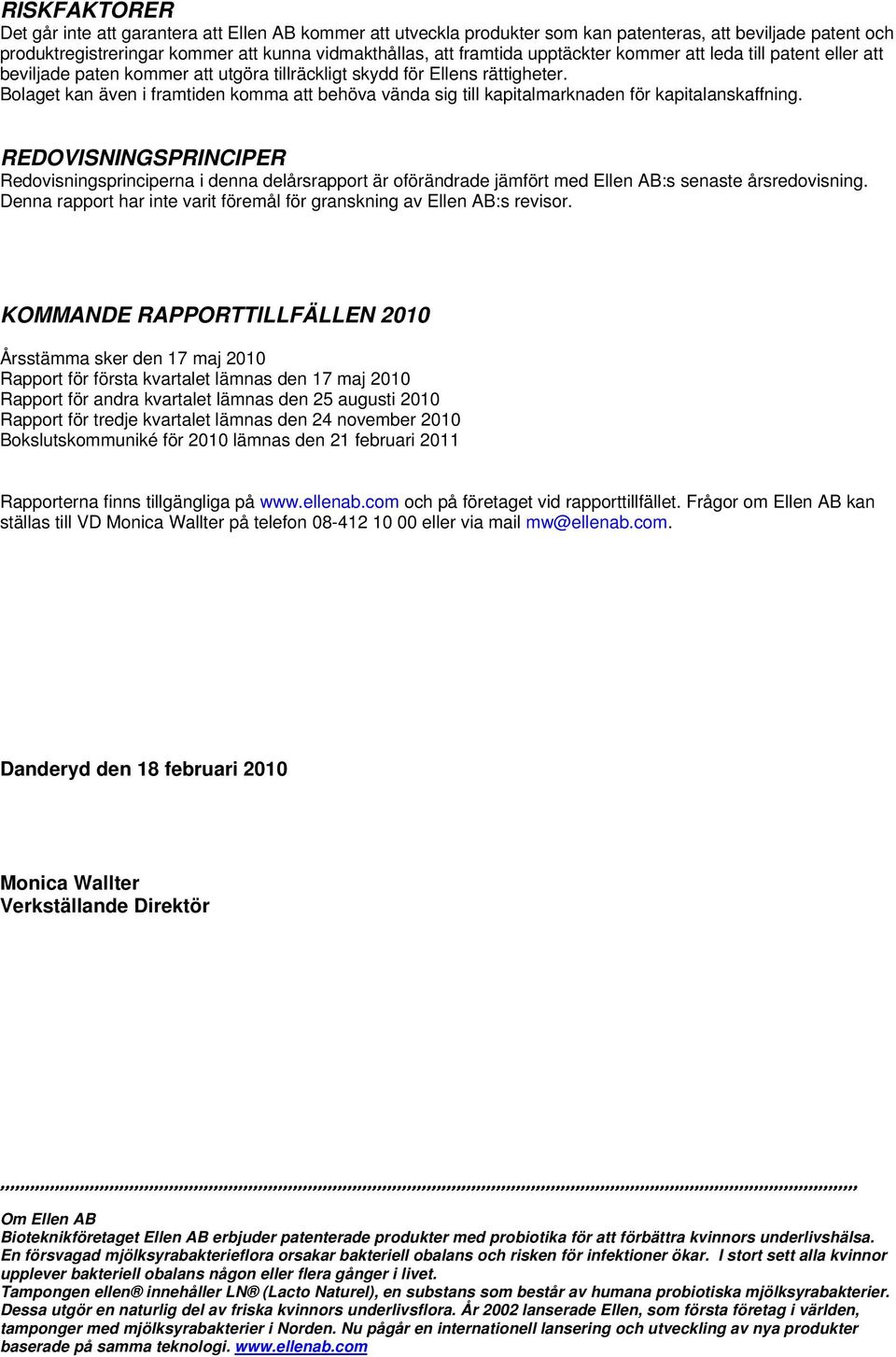 Bolaget kan även i framtiden komma att behöva vända sig till kapitalmarknaden för kapitalanskaffning.