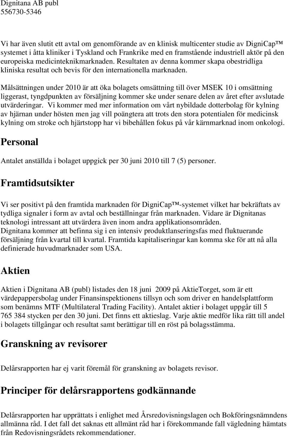 Målsättningen under 2010 är att öka bolagets omsättning till över MSEK 10 i omsättning liggerast, tyngdpunkten av försäljning kommer ske under senare delen av året efter avslutade utvärderingar.