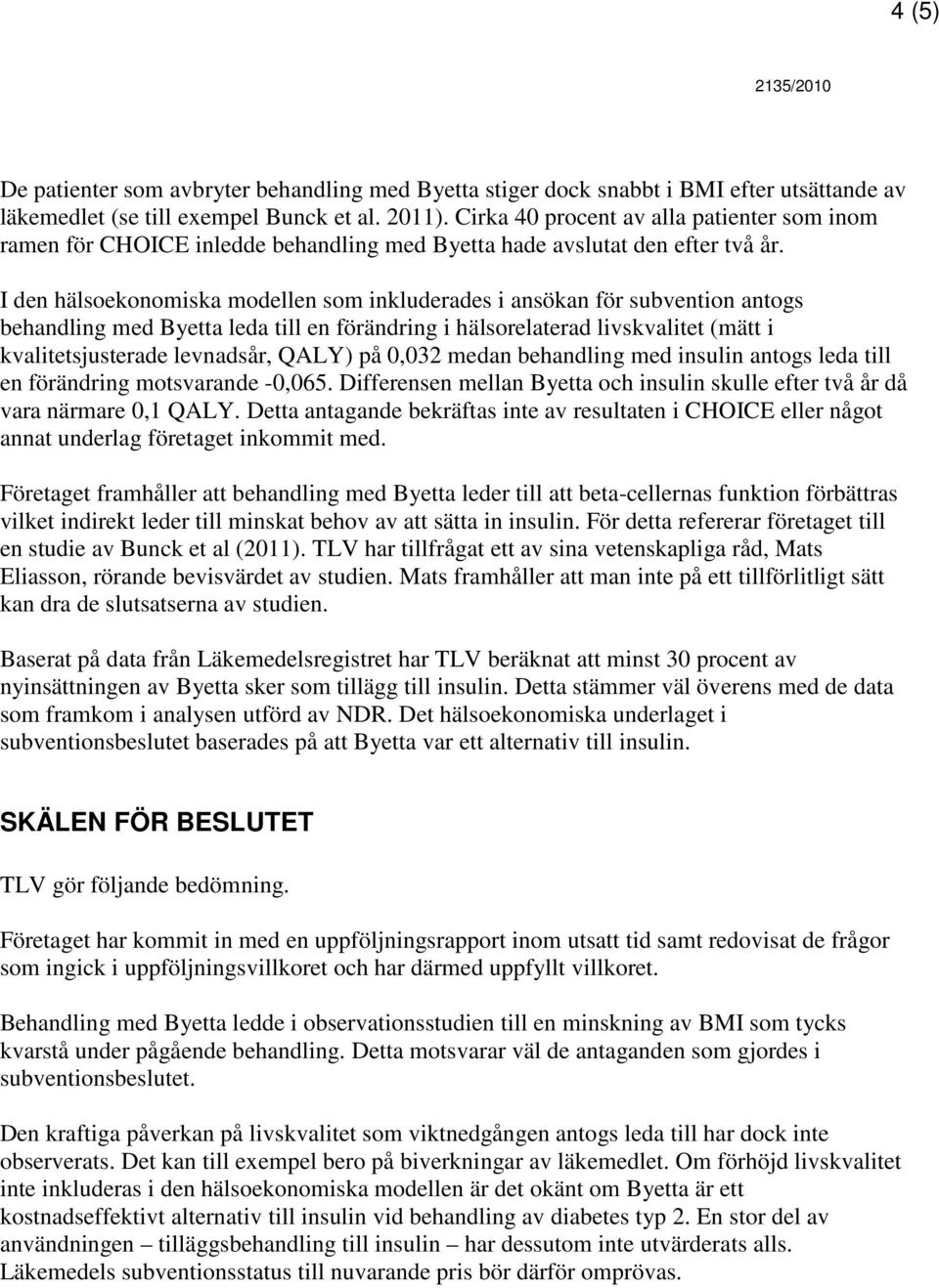 I den hälsoekonomiska modellen som inkluderades i ansökan för subvention antogs behandling med Byetta leda till en förändring i hälsorelaterad livskvalitet (mätt i kvalitetsjusterade levnadsår, QALY)