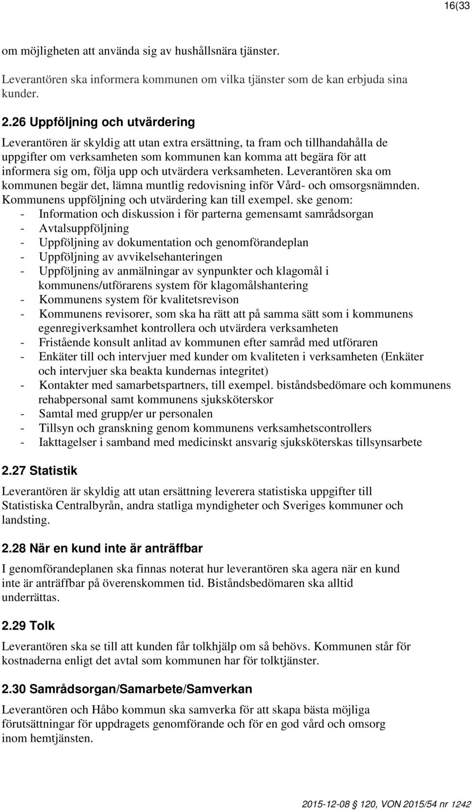 följa upp och utvärdera verksamheten. Leverantören ska om kommunen begär det, lämna muntlig redovisning inför Vård- och omsorgsnämnden. Kommunens uppföljning och utvärdering kan till exempel.