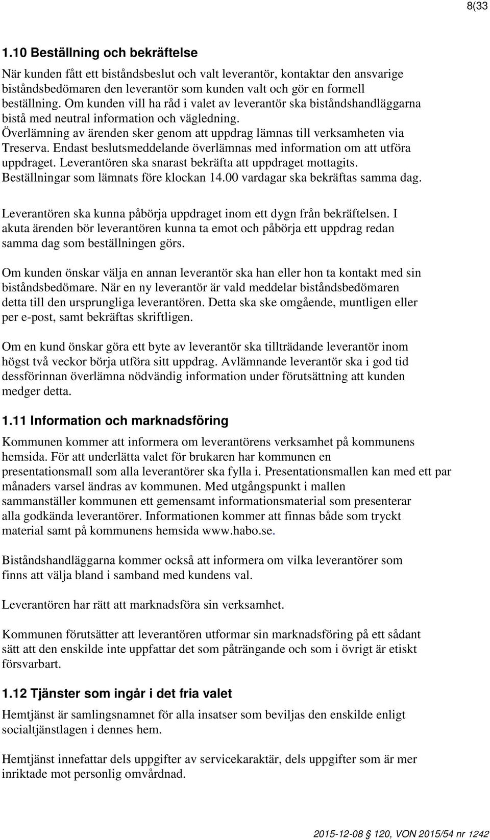 Endast beslutsmeddelande överlämnas med information om att utföra uppdraget. Leverantören ska snarast bekräfta att uppdraget mottagits. Beställningar som lämnats före klockan 14.