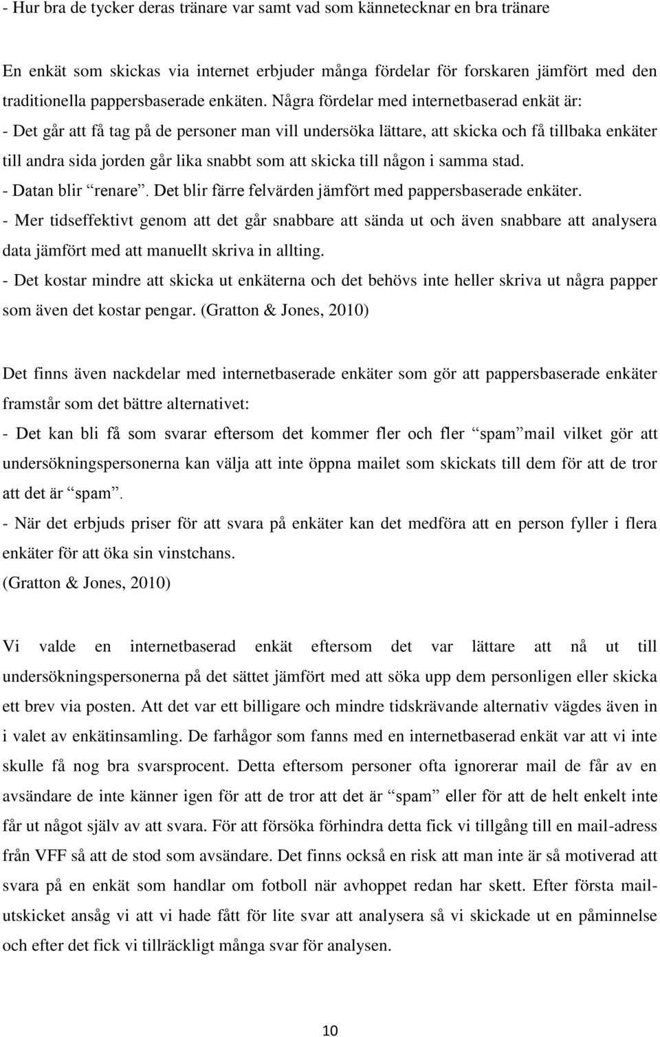 Några fördelar med internetbaserad enkät är: - Det går att få tag på de personer man vill undersöka lättare, att skicka och få tillbaka enkäter till andra sida jorden går lika snabbt som att skicka
