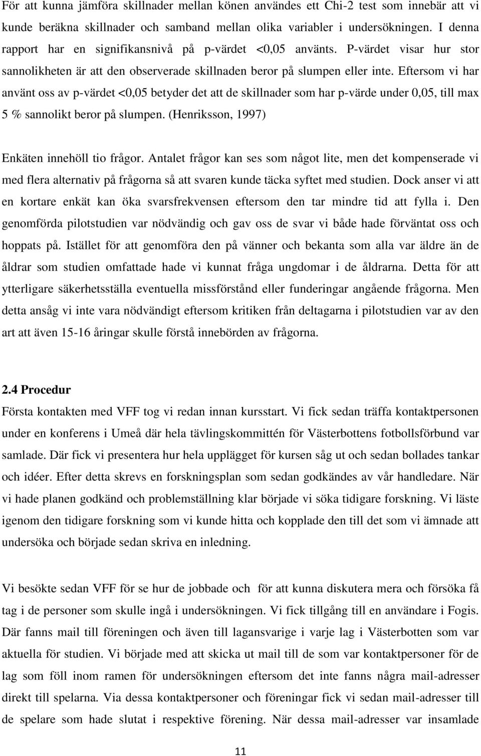 Eftersom vi har använt oss av p-värdet <0,05 betyder det att de skillnader som har p-värde under 0,05, till max 5 % sannolikt beror på slumpen. (Henriksson, 1997) Enkäten innehöll tio frågor.