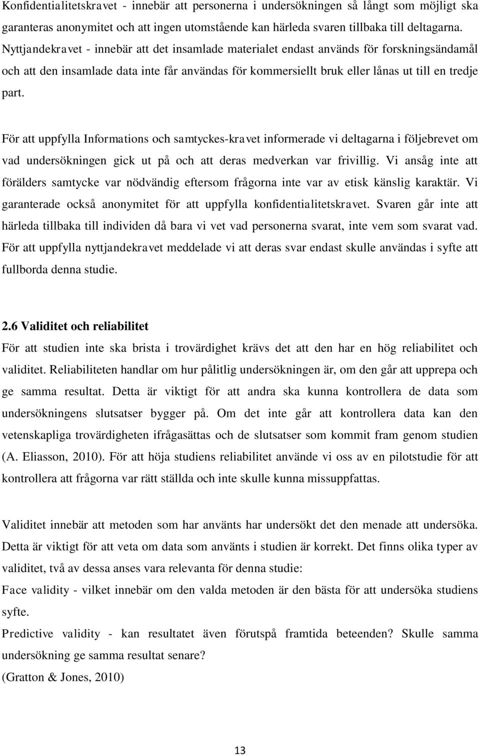 För att uppfylla Informations och samtyckes-kravet informerade vi deltagarna i följebrevet om vad undersökningen gick ut på och att deras medverkan var frivillig.