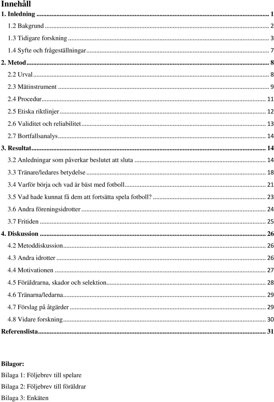 4 Varför börja och vad är bäst med fotboll... 21 3.5 Vad hade kunnat få dem att fortsätta spela fotboll?... 23 3.6 Andra föreningsidrotter... 24 3.7 Fritiden... 25 4. Diskussion... 26 4.