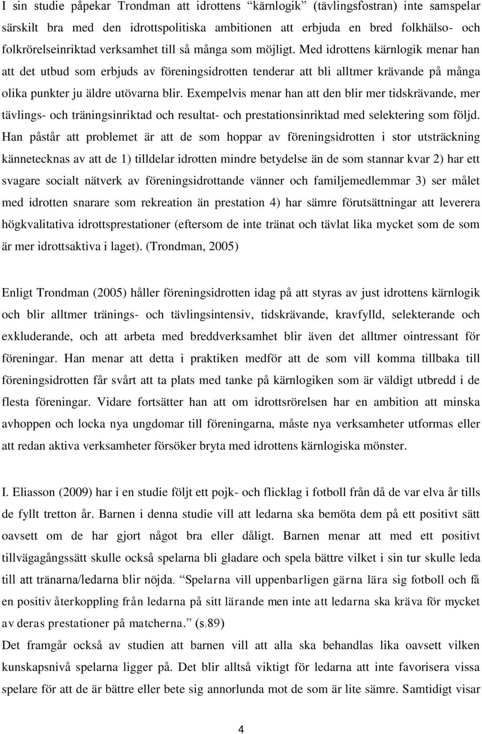 Exempelvis menar han att den blir mer tidskrävande, mer tävlings- och träningsinriktad och resultat- och prestationsinriktad med selektering som följd.