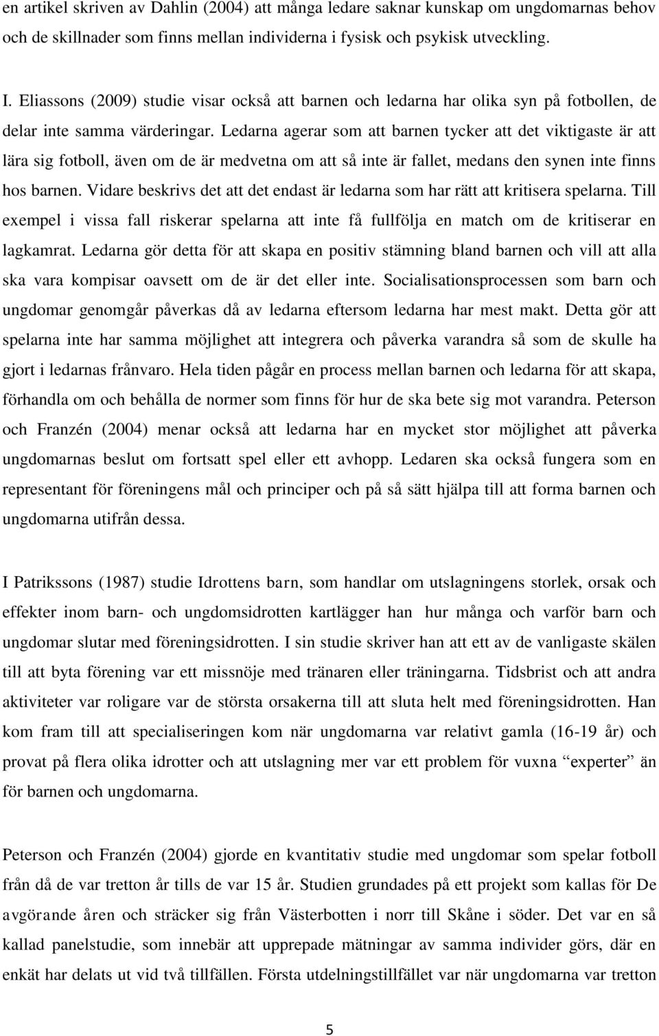 Ledarna agerar som att barnen tycker att det viktigaste är att lära sig fotboll, även om de är medvetna om att så inte är fallet, medans den synen inte finns hos barnen.
