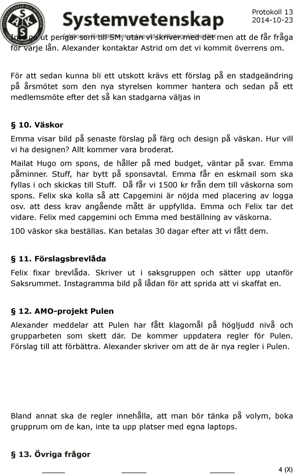 Väskor Emma visar bild på senaste förslag på färg och design på väskan. Hur vill vi ha designen? Allt kommer vara broderat. Mailat Hugo om spons, de håller på med budget, väntar på svar.