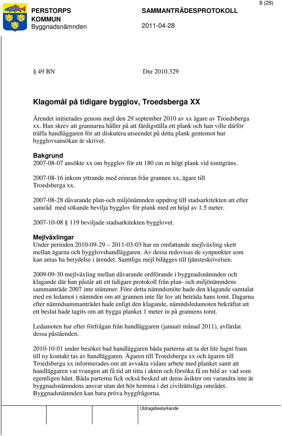 Bakgrund 2007-08-07 ansökte xx om bygglov för ett 180 cm m högt plank vid tomtgräns. 2007-08-16 inkom yttrande med erinran från grannen xx, ägare till Troedsberga xx.