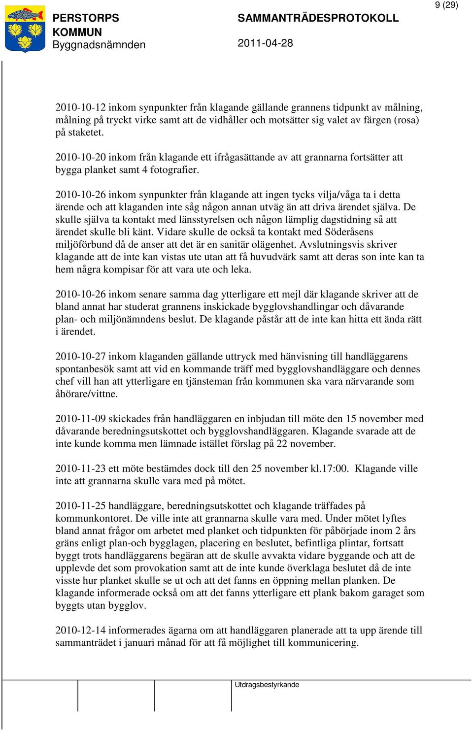 2010-10-26 inkom synpunkter från klagande att ingen tycks vilja/våga ta i detta ärende och att klaganden inte såg någon annan utväg än att driva ärendet själva.