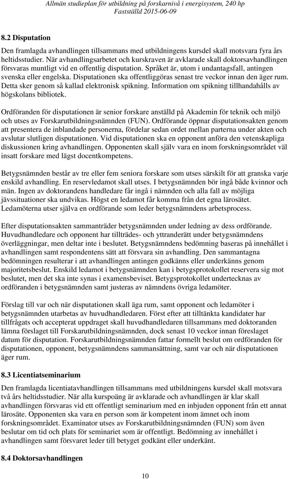 Disputationen ska offentliggöras senast tre veckor innan den äger rum. Detta sker genom så kallad elektronisk spikning. Information om spikning tillhandahålls av högskolans bibliotek.