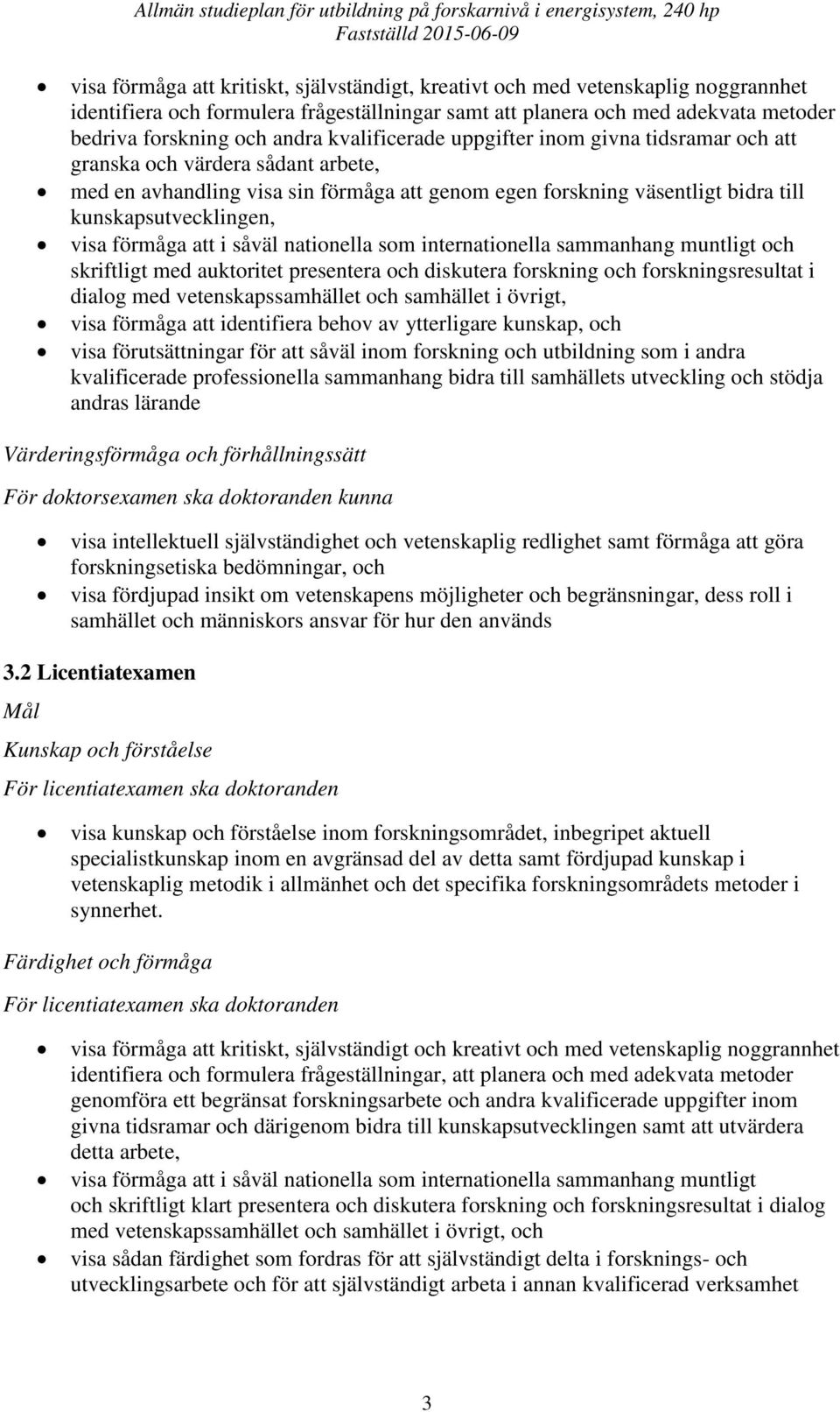 förmåga att i såväl nationella som internationella sammanhang muntligt och skriftligt med auktoritet presentera och diskutera forskning och forskningsresultat i dialog med vetenskapssamhället och