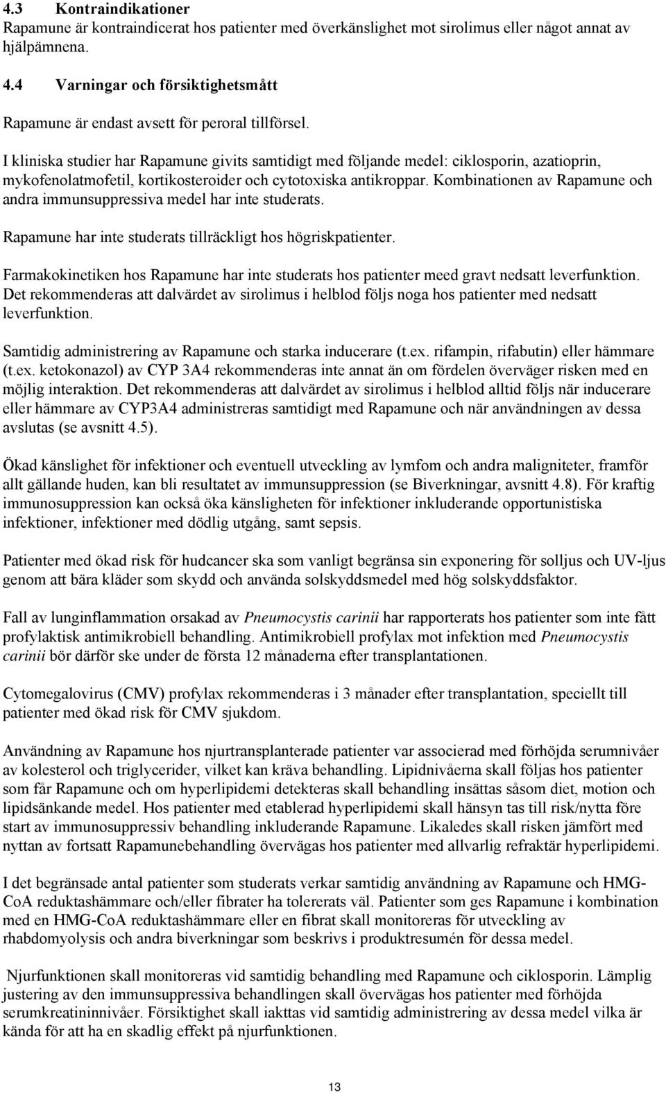 I kliniska studier har Rapamune givits samtidigt med följande medel: ciklosporin, azatioprin, mykofenolatmofetil, kortikosteroider och cytotoxiska antikroppar.