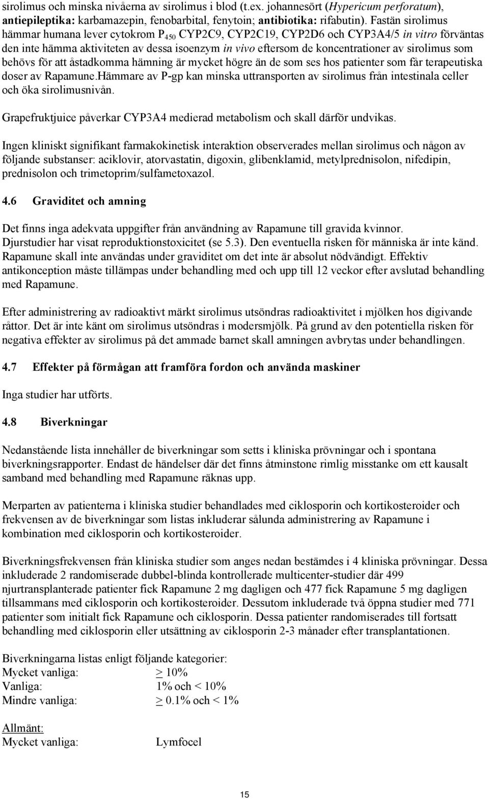 sirolimus som behövs för att åstadkomma hämning är mycket högre än de som ses hos patienter som får terapeutiska doser av Rapamune.