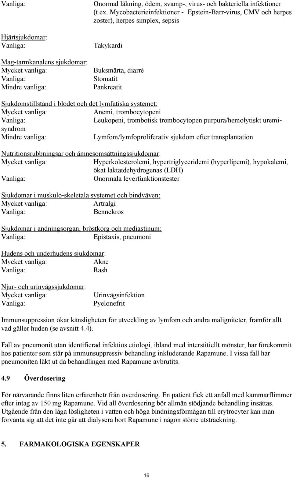 Mycket vanliga: Anemi, trombocytopeni Vanliga: Leukopeni, trombotisk trombocytopen purpura/hemolytiskt uremisyndrom Mindre vanliga: Lymfom/lymfoproliferativ sjukdom efter transplantation