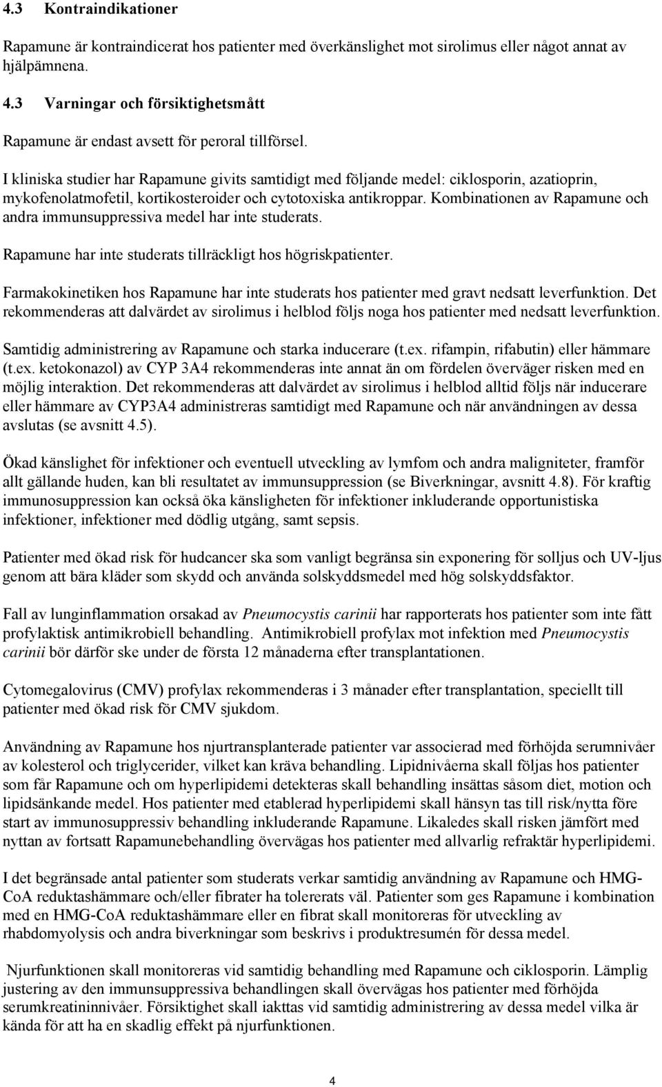 I kliniska studier har Rapamune givits samtidigt med följande medel: ciklosporin, azatioprin, mykofenolatmofetil, kortikosteroider och cytotoxiska antikroppar.