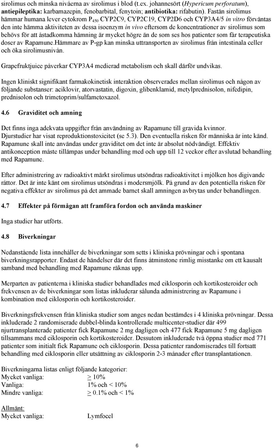 sirolimus som behövs för att åstadkomma hämning är mycket högre än de som ses hos patienter som får terapeutiska doser av Rapamune.