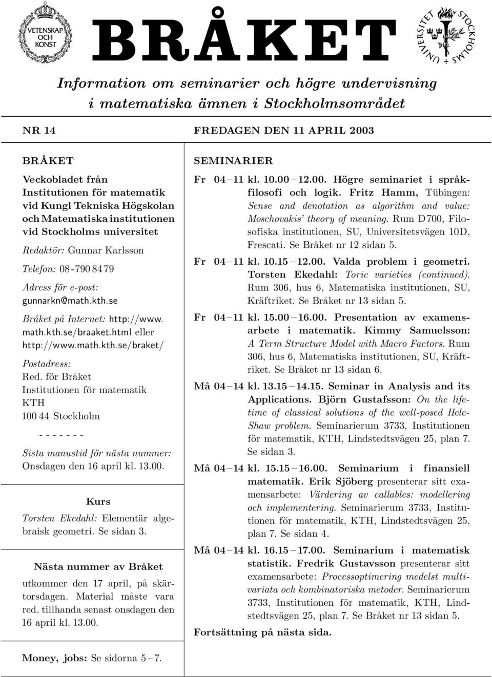 html eller http://www.math.kth.se/braket/ Postadress: Red. för Bra ket Institutionen för matematik KTH 100 44 Stockholm - - - - - - - Sista manustid för nästa nummer: Onsdagen den 16 april kl. 13.00. Kurs Torsten Ekedahl: Elementär algebraisk geometri.