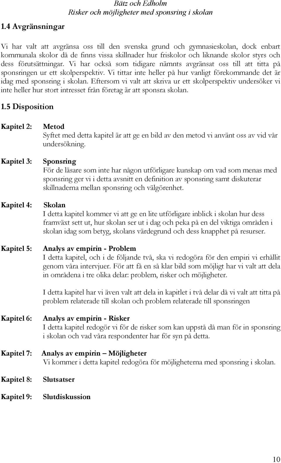 Vi tittar inte heller på hur vanligt förekommande det är idag med sponsring i skolan.