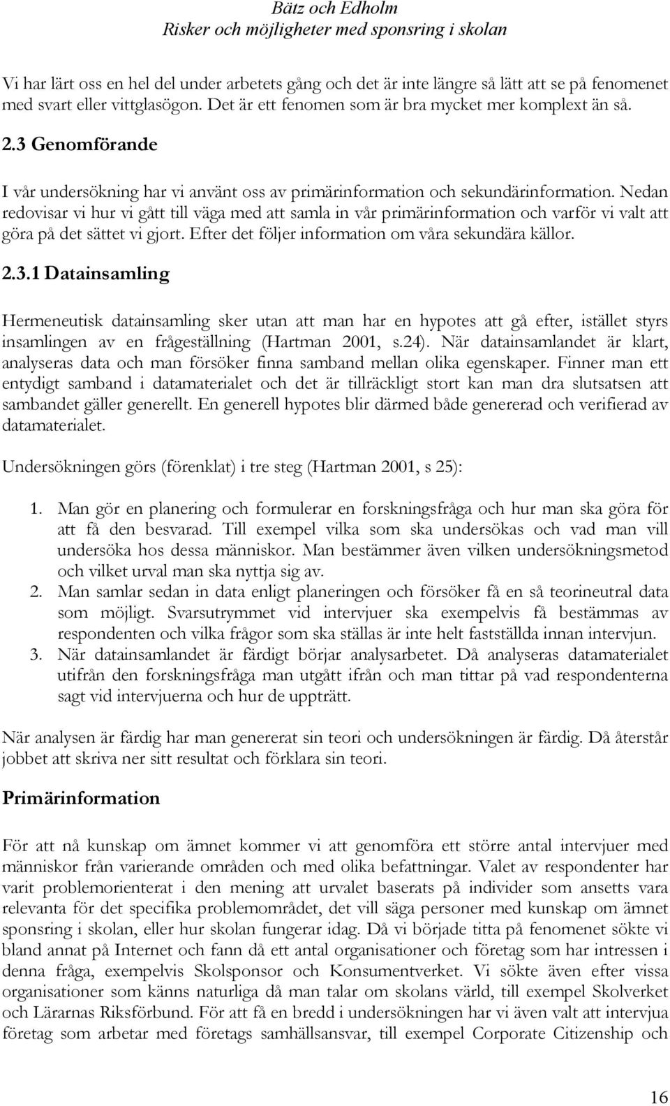Nedan redovisar vi hur vi gått till väga med att samla in vår primärinformation och varför vi valt att göra på det sättet vi gjort. Efter det följer information om våra sekundära källor. 2.3.