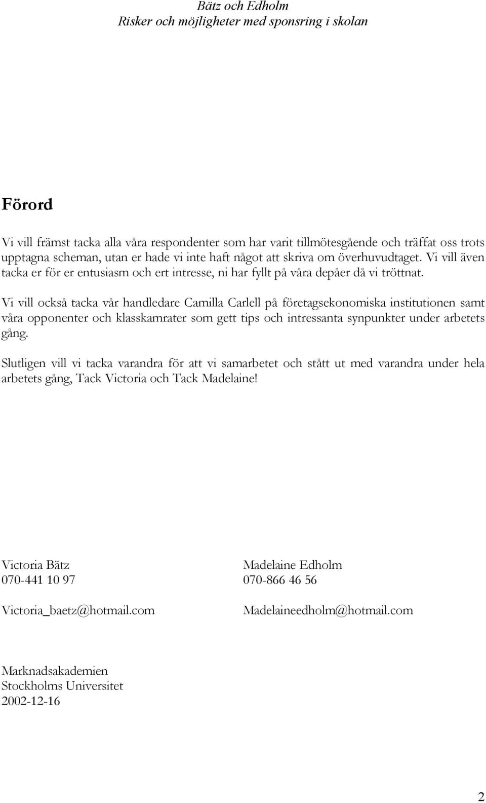 Vi vill också tacka vår handledare Camilla Carlell på företagsekonomiska institutionen samt våra opponenter och klasskamrater som gett tips och intressanta synpunkter under arbetets gång.