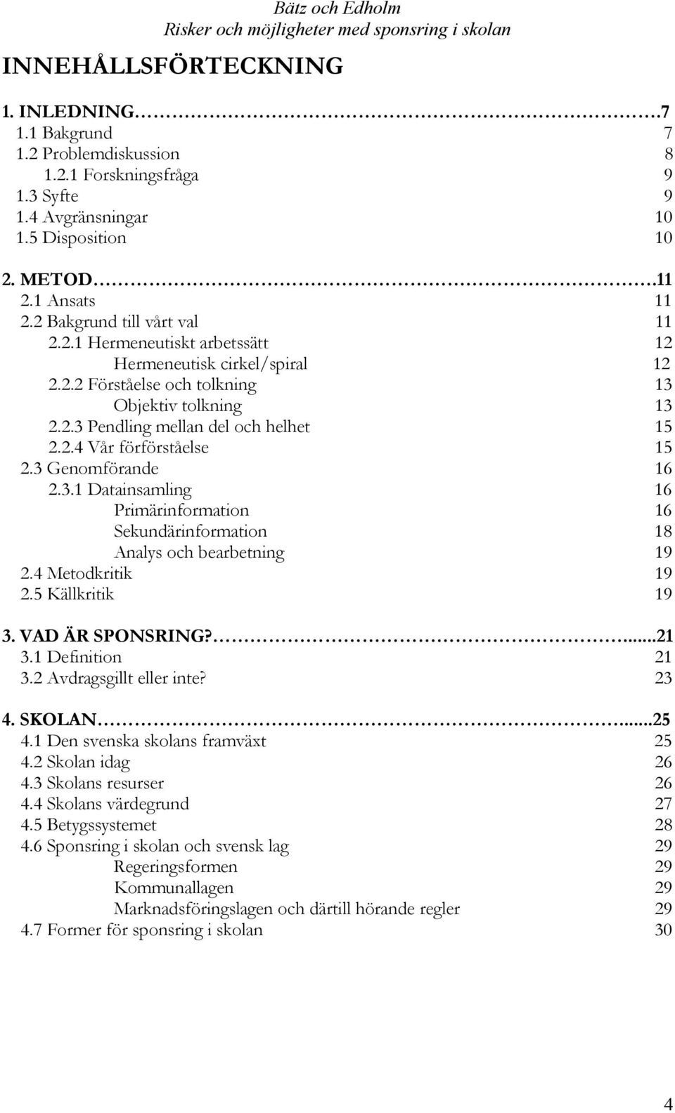3 Genomförande 16 2.3.1 Datainsamling 16 Primärinformation 16 Sekundärinformation 18 Analys och bearbetning 19 2.4 Metodkritik 19 2.5 Källkritik 19 3. VAD ÄR SPONSRING?...21 3.1 Definition 21 3.